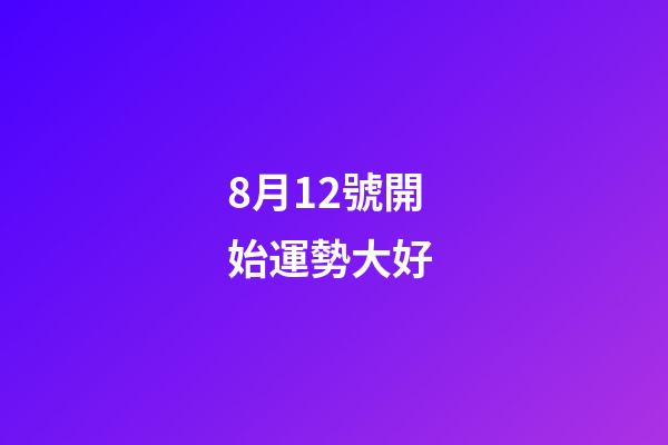 8月12號開始運勢大好 (12星座8月份運勢)-第1張-觀點-玄機派